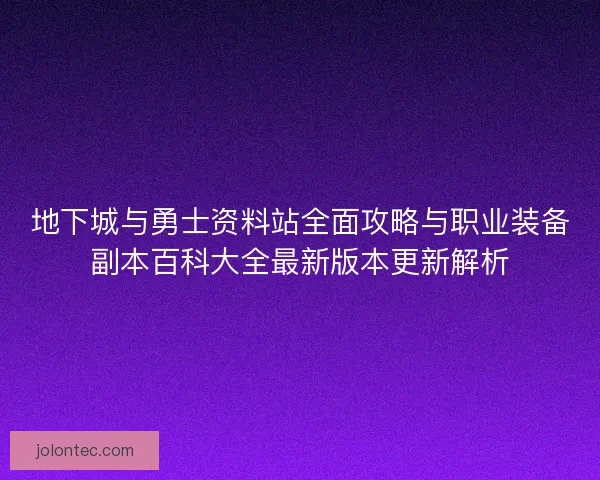 地下城与勇士资料站全面攻略与职业装备副本百科大全最新版本更新解析