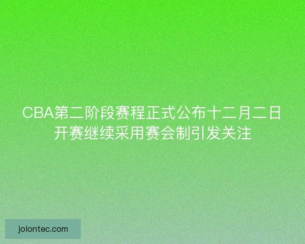 CBA第二阶段赛程正式公布十二月二日开赛继续采用赛会制引发关注