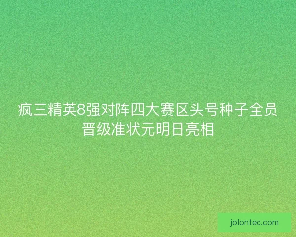 疯三精英8强对阵四大赛区头号种子全员晋级准状元明日亮相